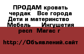 ПРОДАМ кровать чердак - Все города Дети и материнство » Мебель   . Ингушетия респ.,Магас г.